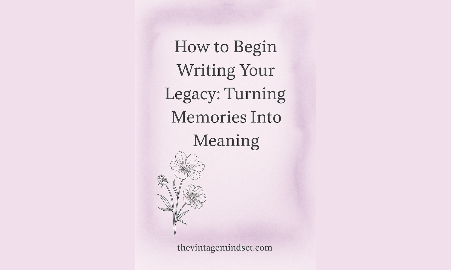 How to Begin Writing Your Legacy: Turning Memories Into Meaning